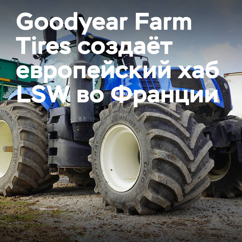 Goodyear Farm Tires создаёт европейский хаб LSW во Франции