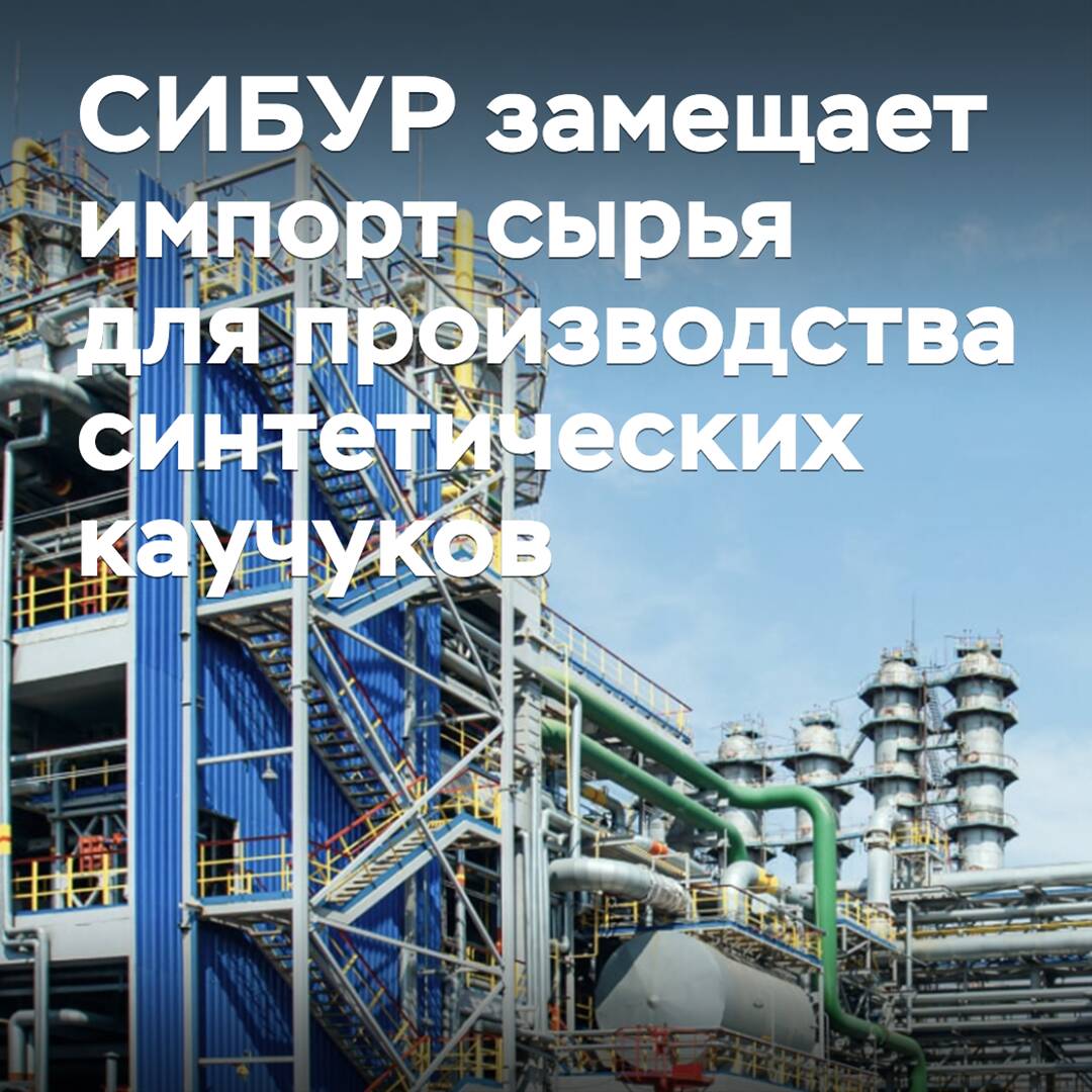 СИБУР замещает импорт сырья для производства синтетических каучуков