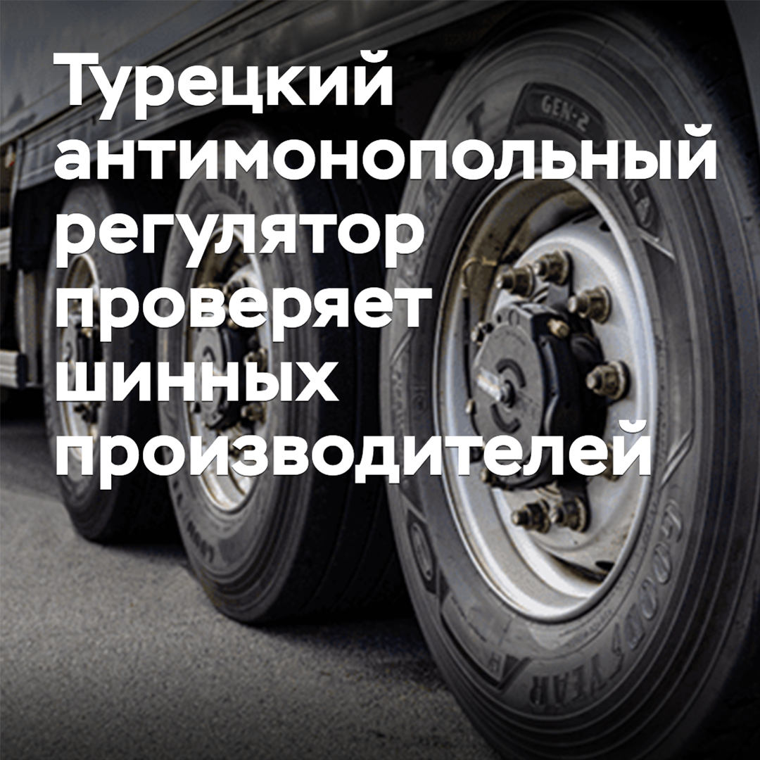 Турецкие антимонопольщики проверяют шинных производителей