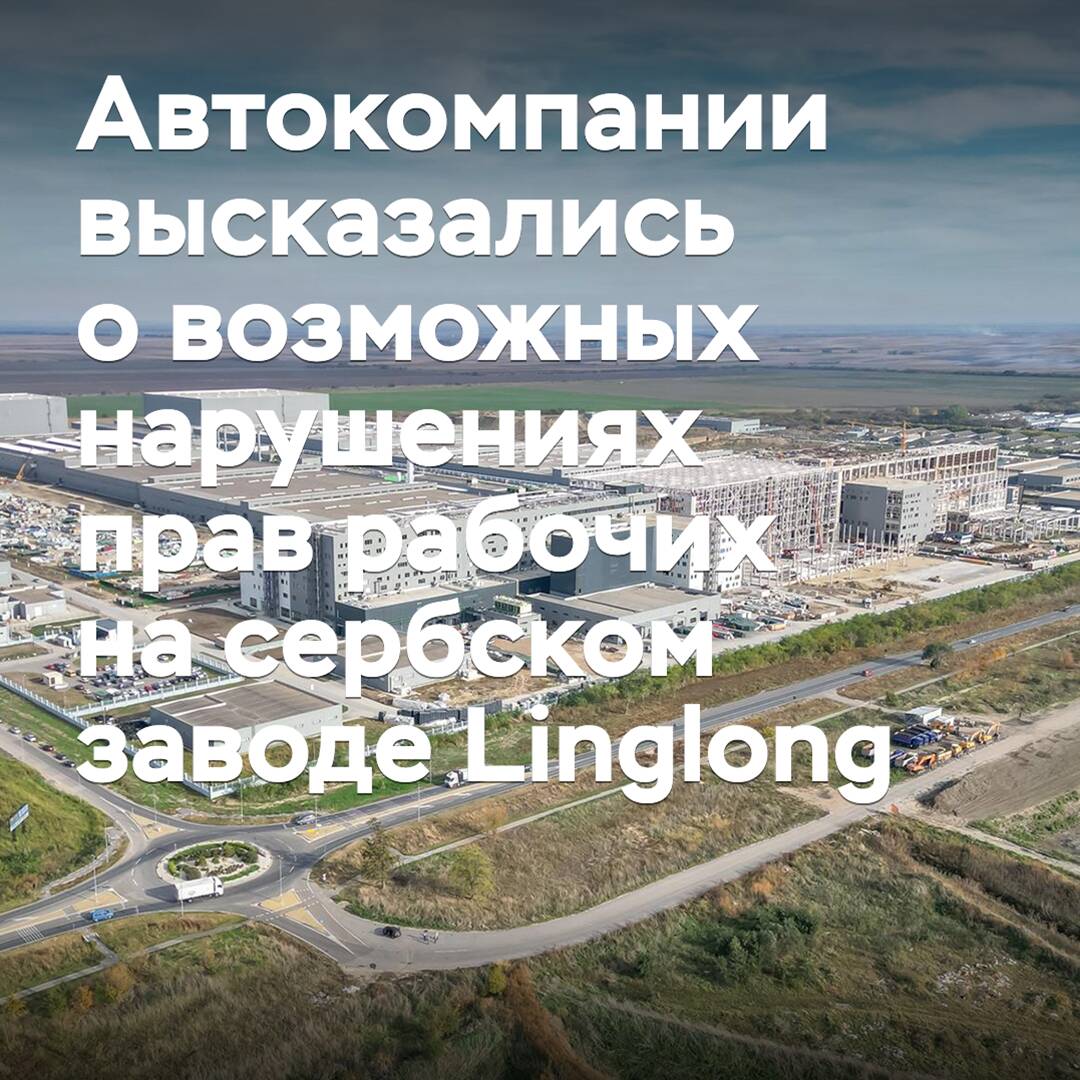Автокомпании высказались о возможных нарушениях прав рабочих на сербском заводе Linglong