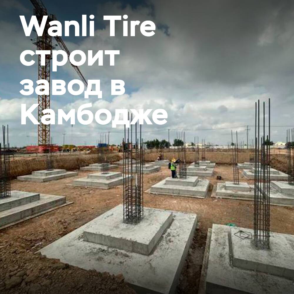 Строительство завода Wanli Tire в Камбодже