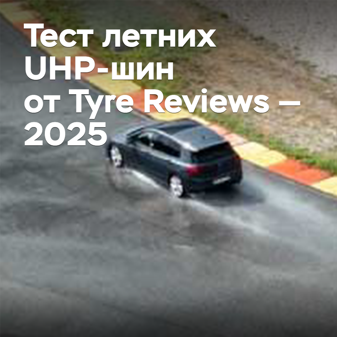 Тест летних UHP-шин от Tyre Reviews — 2025