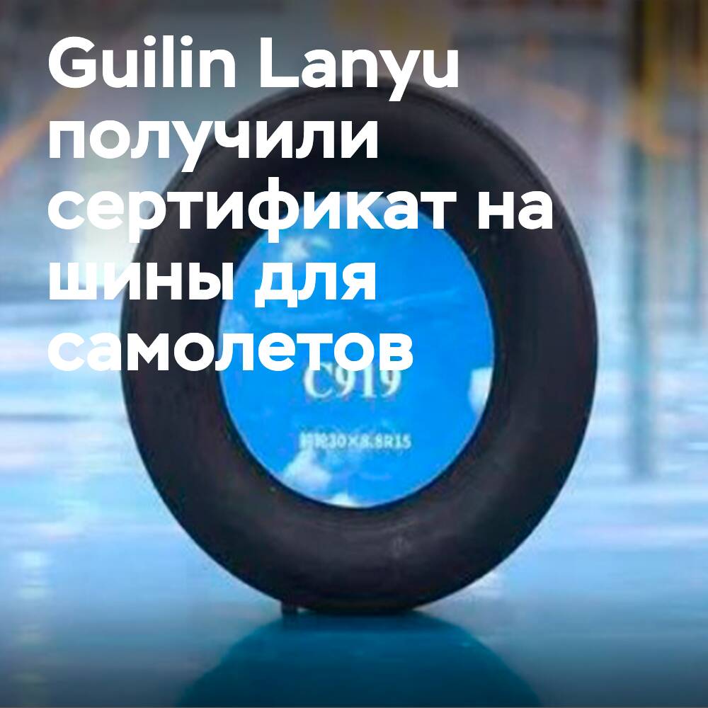Китайский авиационный орган сертифицировал шины Guilin Lanyu для C919