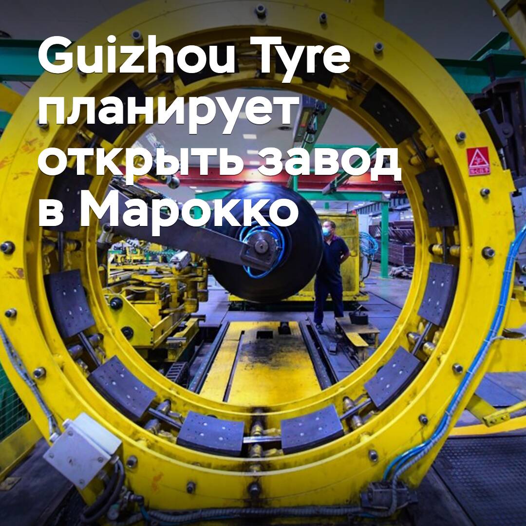 Guizhou Tyre планирует открыть завод в Марокко