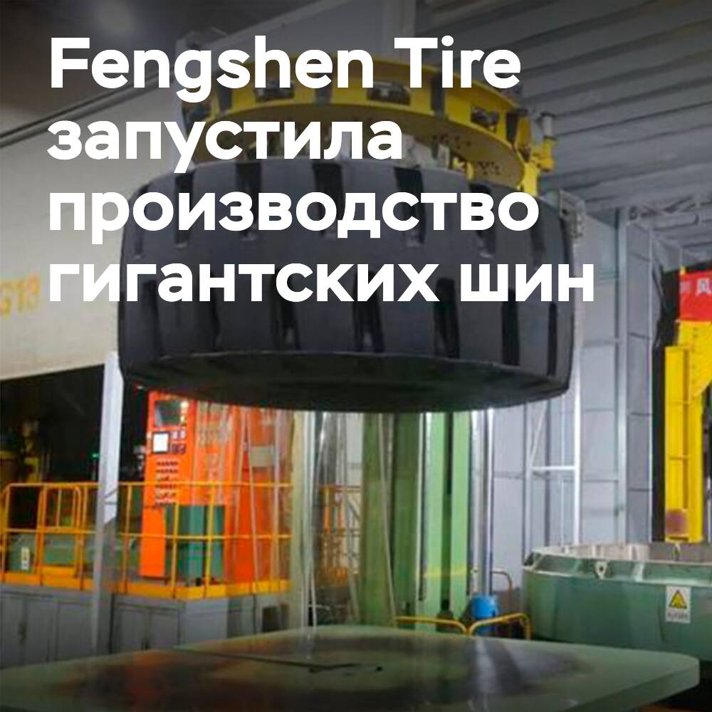 Fengshen Tire запустила производство гигантских шин стоимостью 1,46 млрд юаней