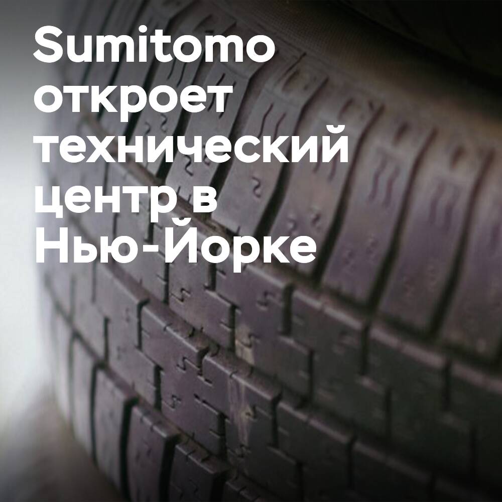 Sumitomo Rubber Industries откроет технический центр в Нью-Йорке