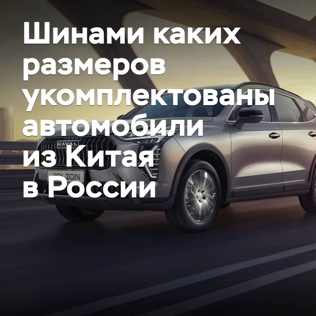 Шинами каких размеров укомплектованы автомобили из Китая в России