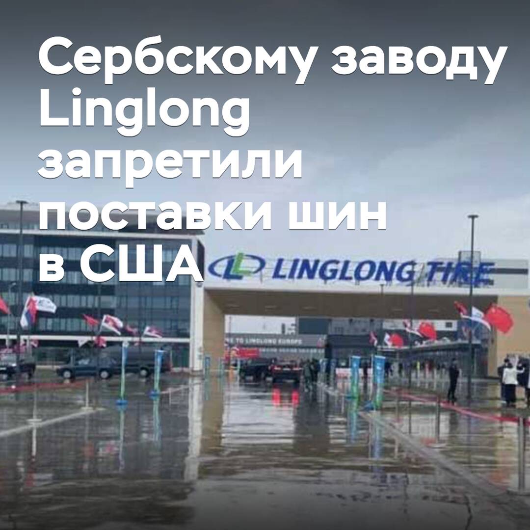 Сербскому заводу Linglong запретили поставки шин в США