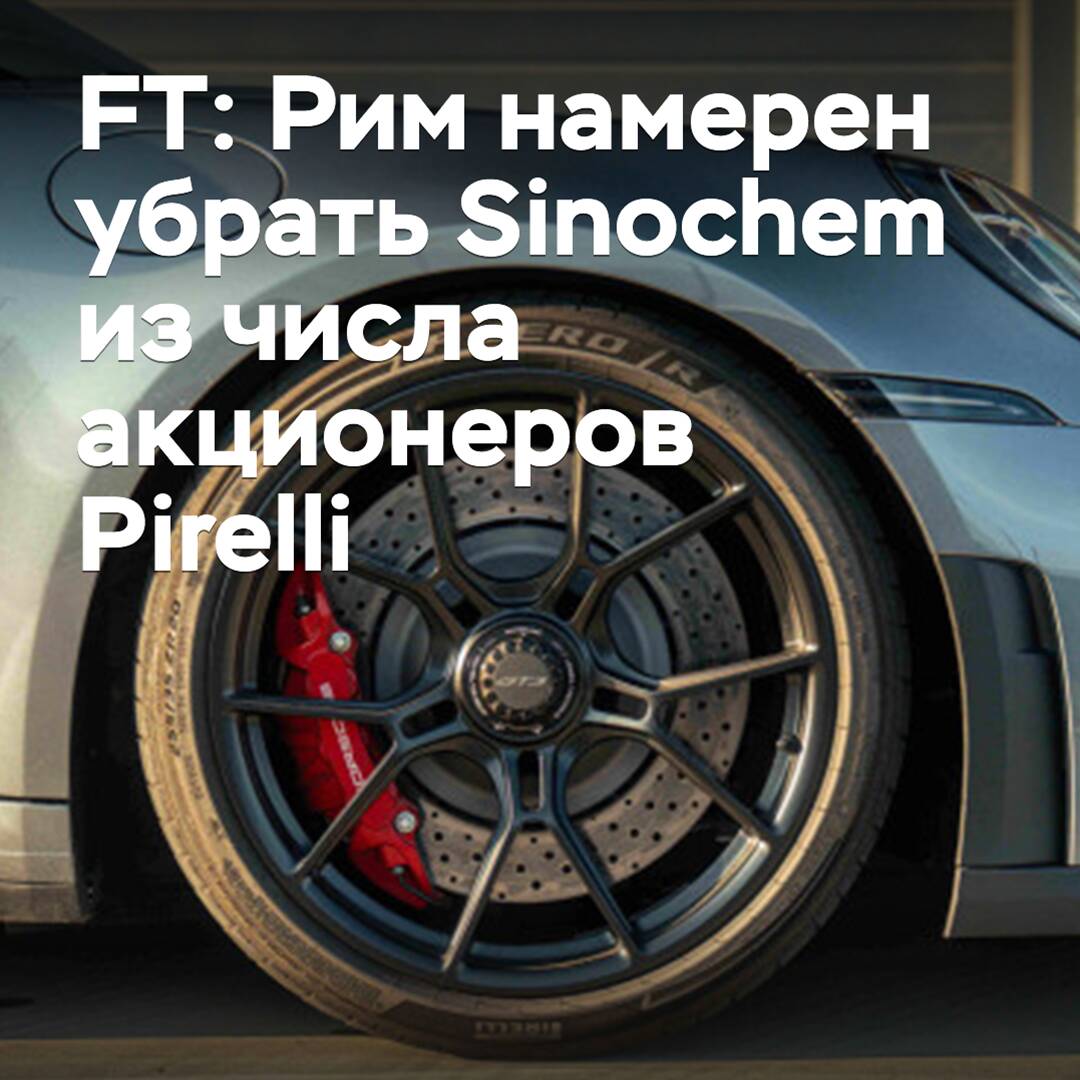 FT: Рим намерен убрать Sinochem из числа акционеров Pirelli