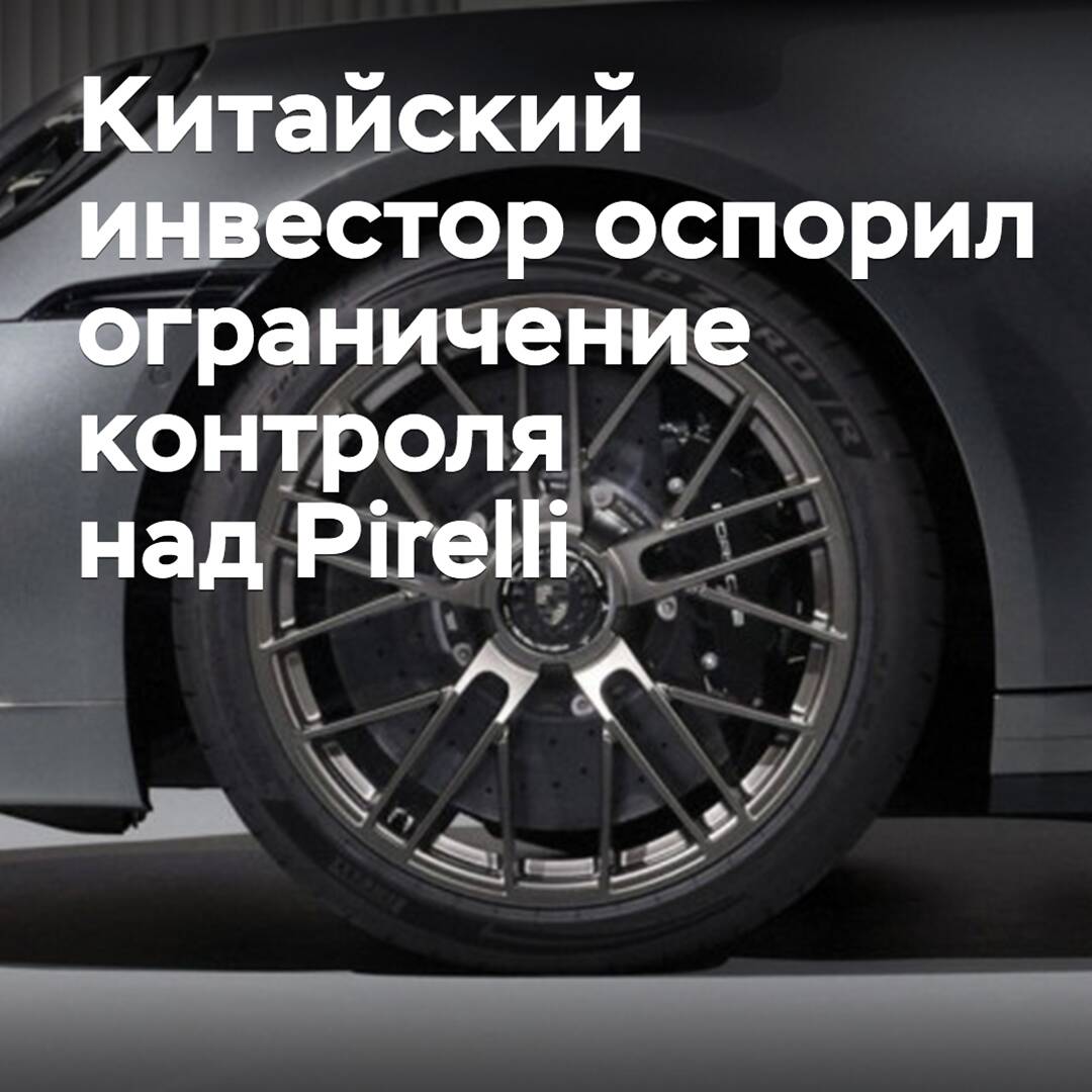 Китайский инвестор оспорил ограничение контроля над Pirelli