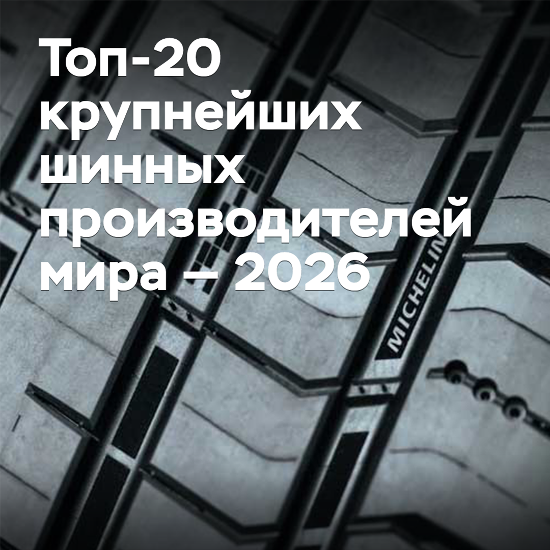 Топ-20 крупнейших шинных производителей мира — 2026