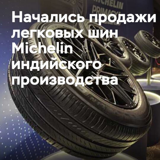 Начались продажи легковых шин Michelin индийского производства