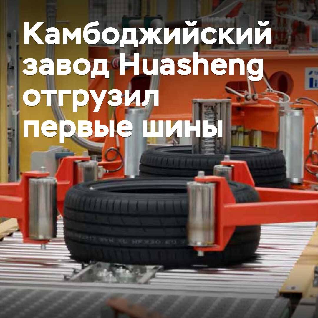 Камбоджийский завод Huasheng отгрузил первые шины
