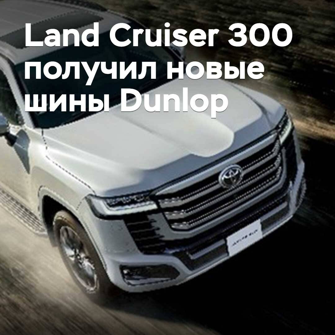 Land Cruiser 300 получил новые шины Dunlop